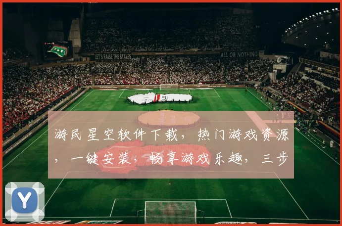 游民星空软件下载，热门游戏资源，一键安装，畅享游戏乐趣，三步轻松获取