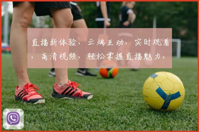 直播新体验，云端互动，实时观看，高清视频，轻松掌握直播魅力，一网打尽