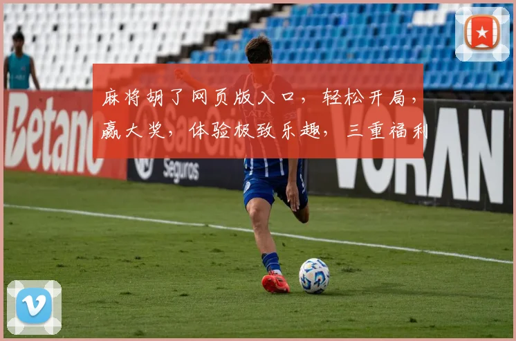 麻将胡了网页版入口，轻松开局，赢大奖，体验极致乐趣，三重福利，等你来挑战