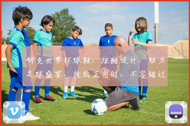 耐克世界杯球鞋，炫酷设计，助力足球盛宴，抢购正当时，不容错过