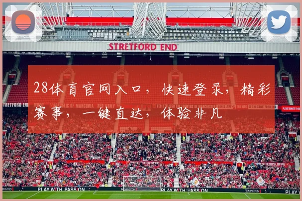 28体育官网入口，快速登录，精彩赛事，一键直达，体验非凡