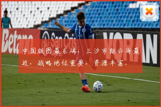 中国版图最东端，三沙市距公海最近，战略地位重要，资源丰富。