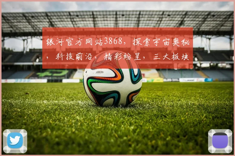银河官方网站3868，探索宇宙奥秘，科技前沿，精彩纷呈，三大板块，不容错过，一站式体验。