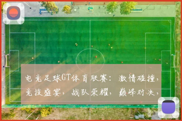 电竞足球GT体育联赛：激情碰撞，竞技盛宴，战队荣耀，巅峰对决，精彩纷呈