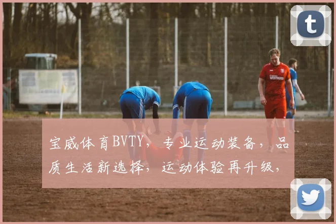宝威体育BVTY，专业运动装备，品质生活新选择，运动体验再升级，健身好伙伴