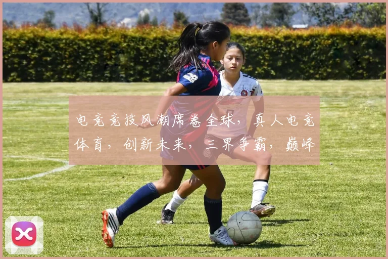电竞竞技风潮席卷全球，真人电竞体育，创新未来，三界争霸，巅峰对决，等你来战