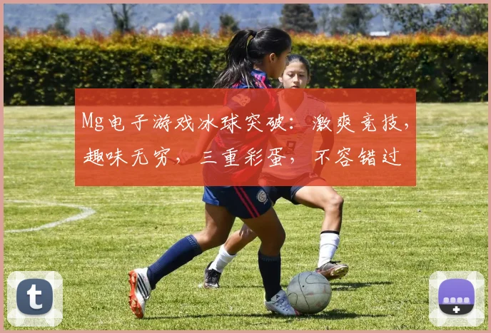 Mg电子游戏冰球突破：激爽竞技，趣味无穷，三重彩蛋，不容错过