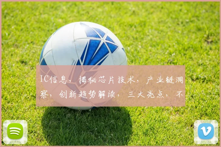 IC信息，揭秘芯片技术，产业链洞察，创新趋势解读，三大亮点，不容错过